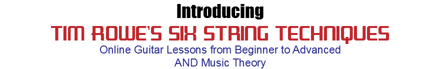 Introducing Tim Rowe's Six String Techniques Online Guitar Lessons from Beginner to Advanced AND Music Theory